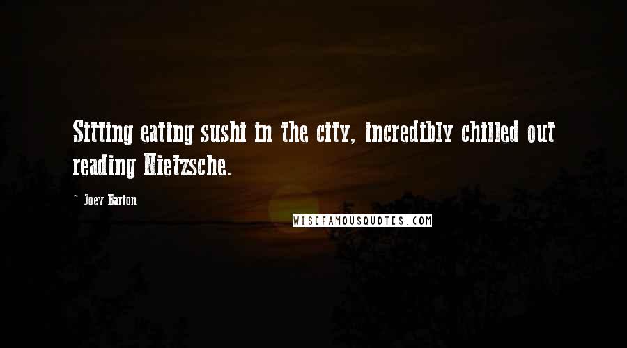 Joey Barton Quotes: Sitting eating sushi in the city, incredibly chilled out reading Nietzsche.