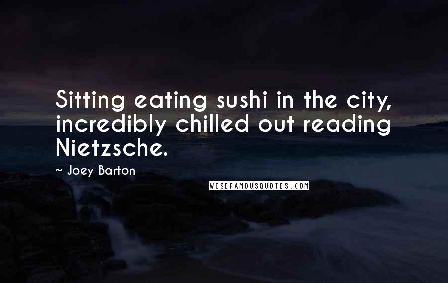 Joey Barton Quotes: Sitting eating sushi in the city, incredibly chilled out reading Nietzsche.