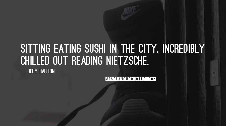 Joey Barton Quotes: Sitting eating sushi in the city, incredibly chilled out reading Nietzsche.