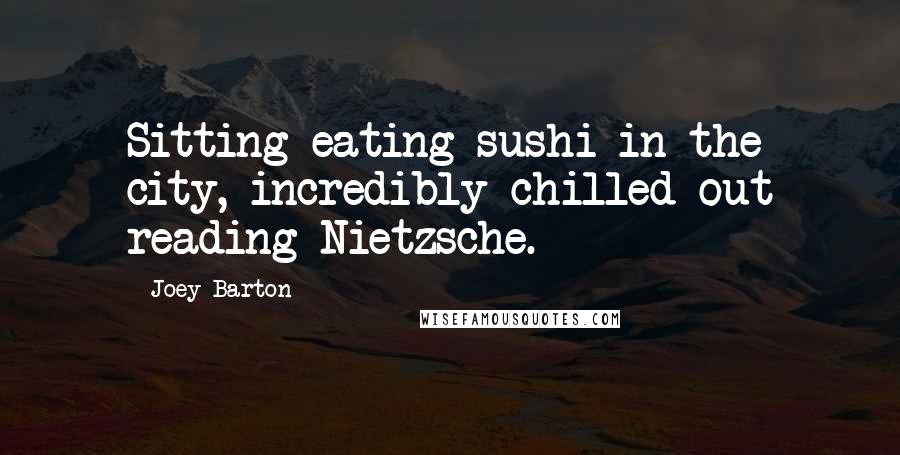 Joey Barton Quotes: Sitting eating sushi in the city, incredibly chilled out reading Nietzsche.