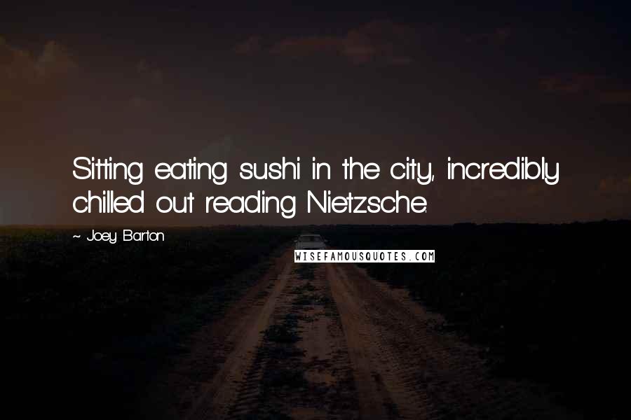 Joey Barton Quotes: Sitting eating sushi in the city, incredibly chilled out reading Nietzsche.