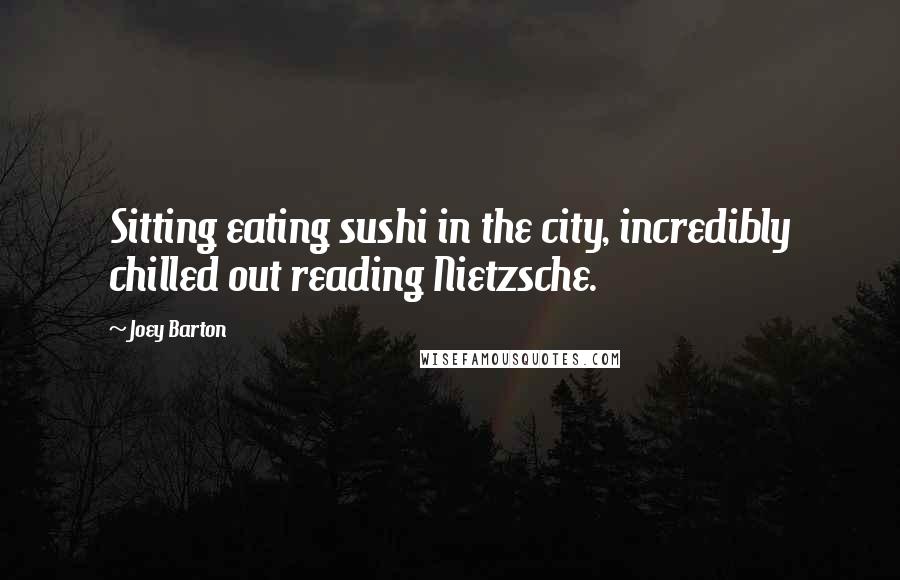 Joey Barton Quotes: Sitting eating sushi in the city, incredibly chilled out reading Nietzsche.