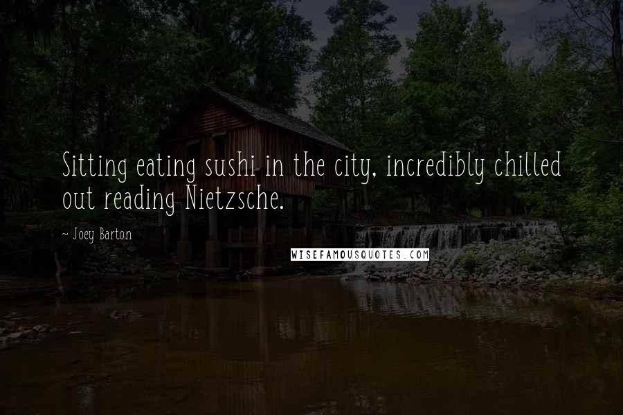 Joey Barton Quotes: Sitting eating sushi in the city, incredibly chilled out reading Nietzsche.