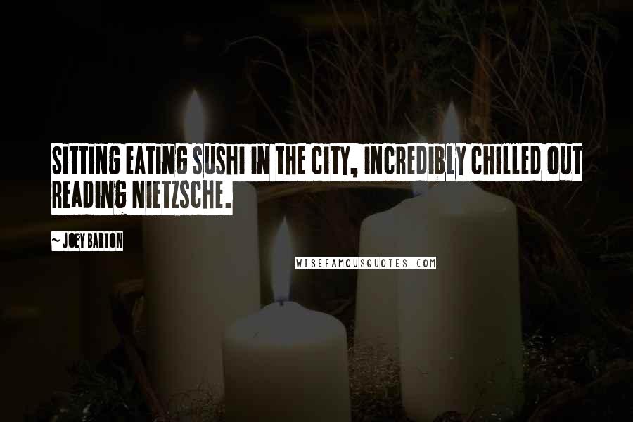 Joey Barton Quotes: Sitting eating sushi in the city, incredibly chilled out reading Nietzsche.
