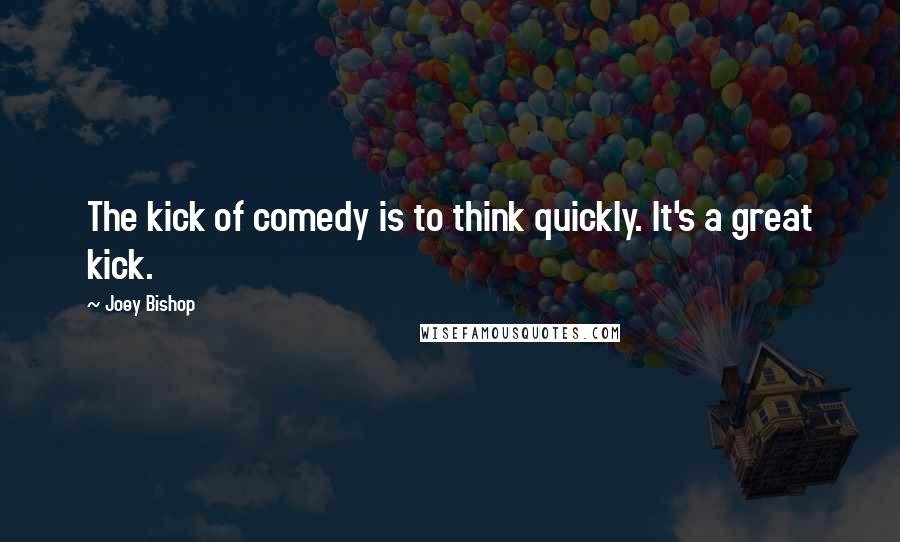 Joey Bishop Quotes: The kick of comedy is to think quickly. It's a great kick.