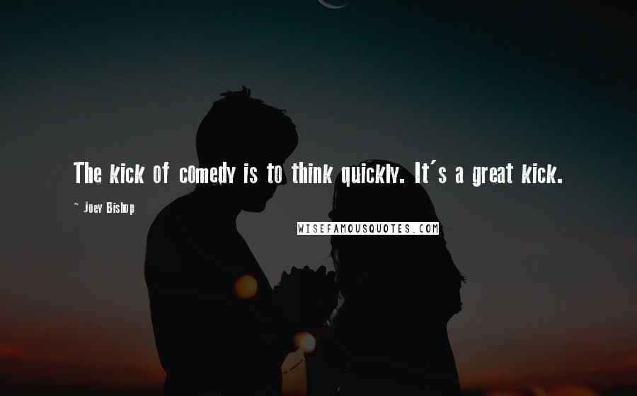 Joey Bishop Quotes: The kick of comedy is to think quickly. It's a great kick.