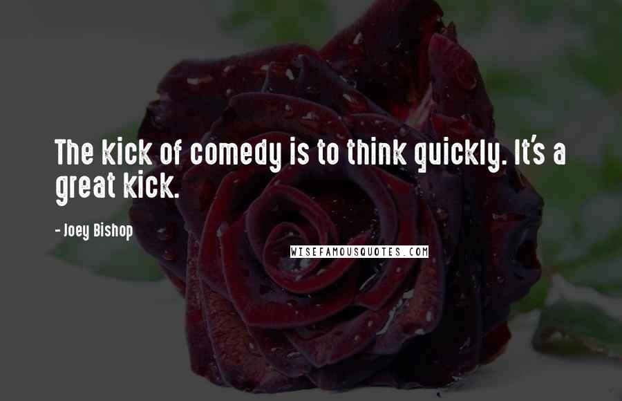 Joey Bishop Quotes: The kick of comedy is to think quickly. It's a great kick.