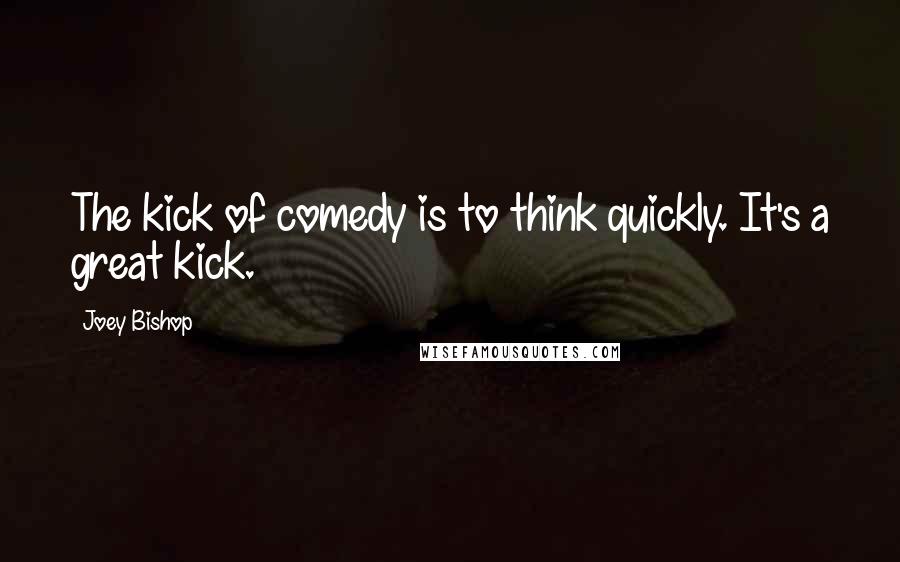 Joey Bishop Quotes: The kick of comedy is to think quickly. It's a great kick.