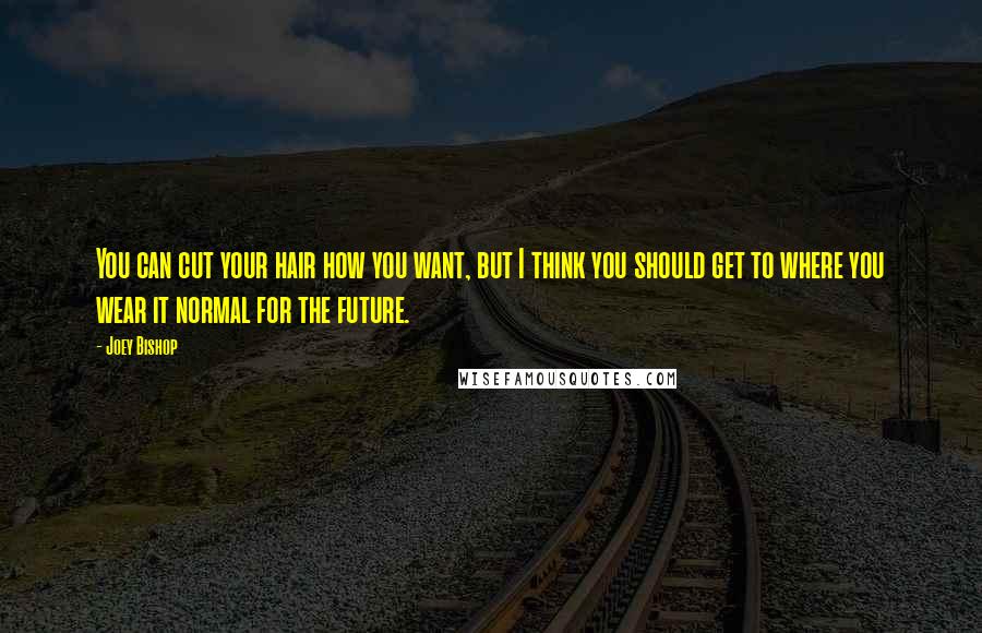 Joey Bishop Quotes: You can cut your hair how you want, but I think you should get to where you wear it normal for the future.