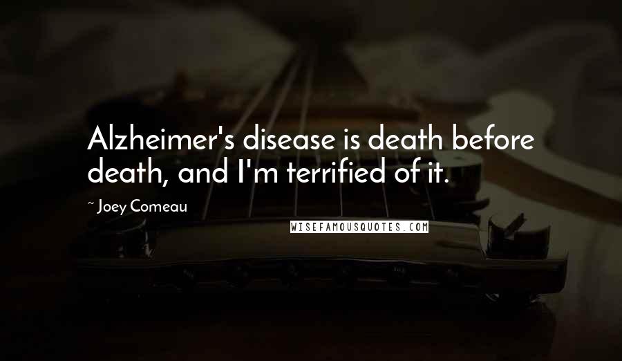 Joey Comeau Quotes: Alzheimer's disease is death before death, and I'm terrified of it.