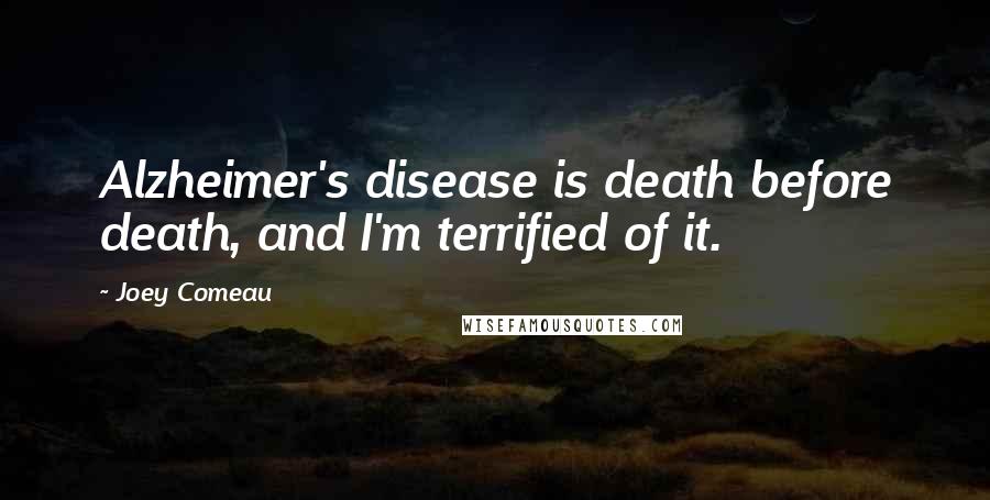 Joey Comeau Quotes: Alzheimer's disease is death before death, and I'm terrified of it.