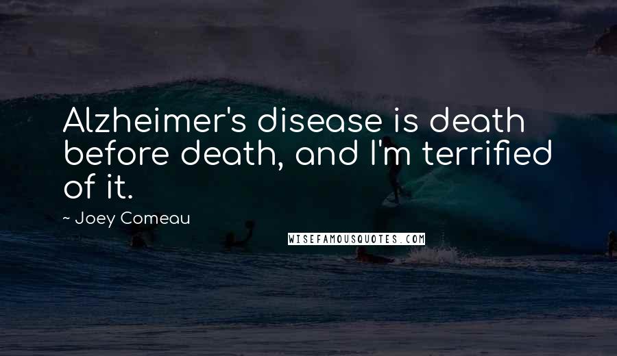 Joey Comeau Quotes: Alzheimer's disease is death before death, and I'm terrified of it.