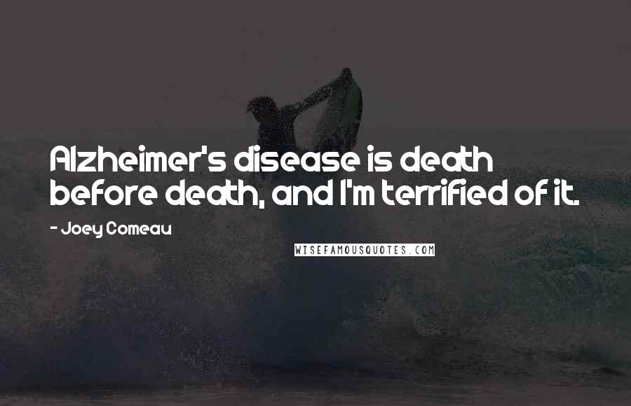 Joey Comeau Quotes: Alzheimer's disease is death before death, and I'm terrified of it.