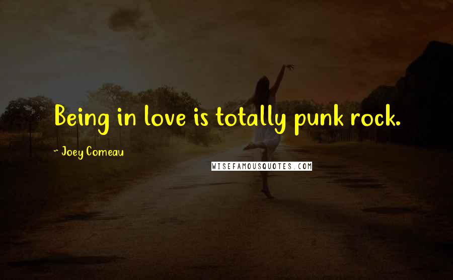 Joey Comeau Quotes: Being in love is totally punk rock.