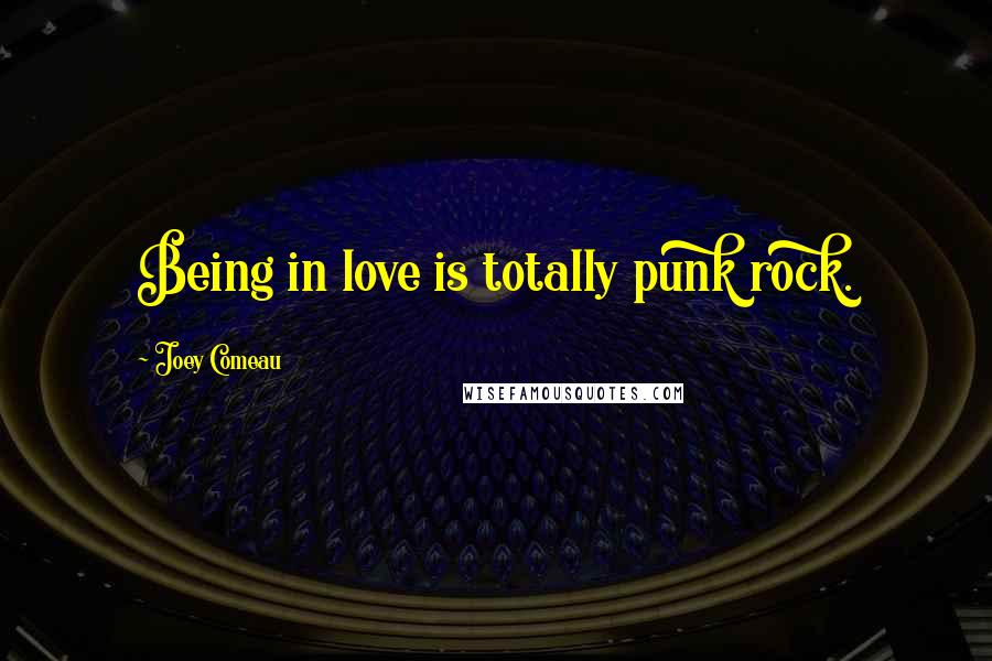 Joey Comeau Quotes: Being in love is totally punk rock.