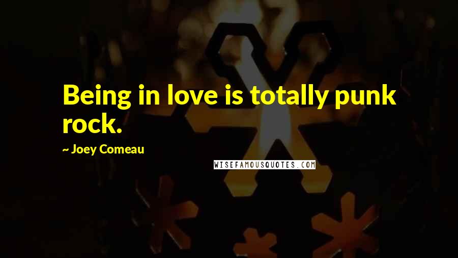 Joey Comeau Quotes: Being in love is totally punk rock.