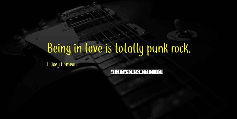 Joey Comeau Quotes: Being in love is totally punk rock.