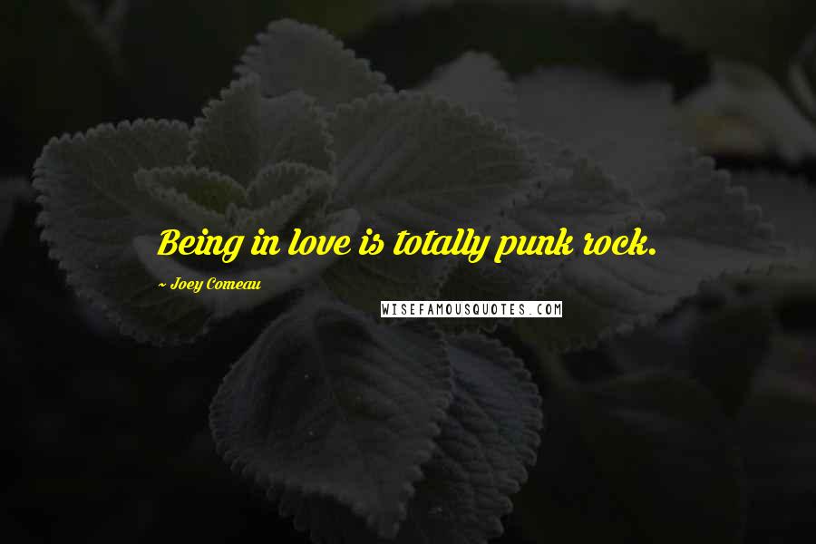 Joey Comeau Quotes: Being in love is totally punk rock.