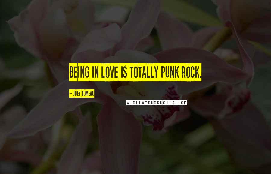 Joey Comeau Quotes: Being in love is totally punk rock.