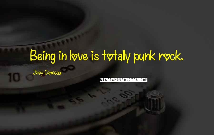 Joey Comeau Quotes: Being in love is totally punk rock.