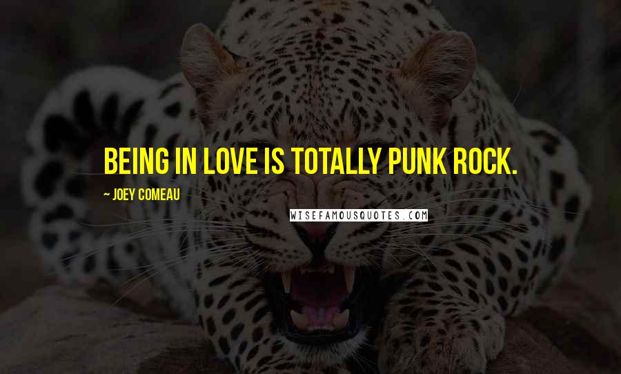Joey Comeau Quotes: Being in love is totally punk rock.