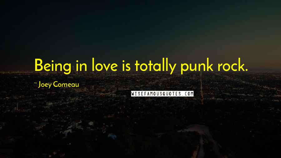 Joey Comeau Quotes: Being in love is totally punk rock.