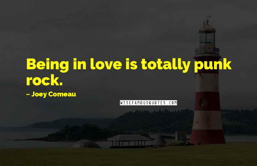 Joey Comeau Quotes: Being in love is totally punk rock.