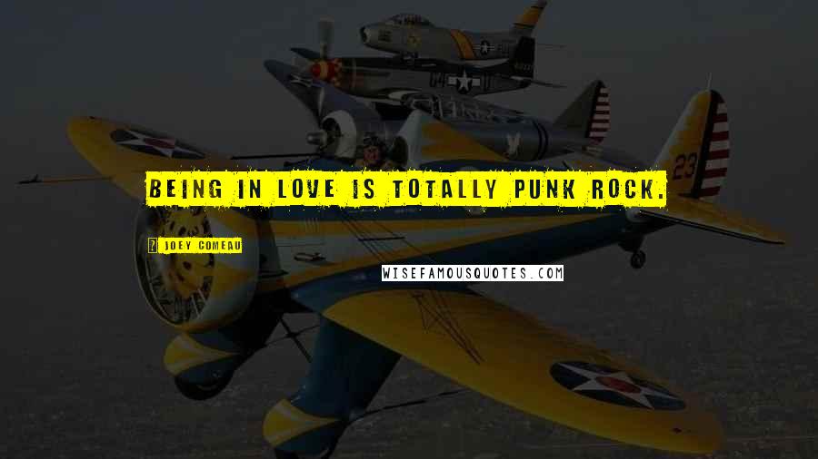 Joey Comeau Quotes: Being in love is totally punk rock.