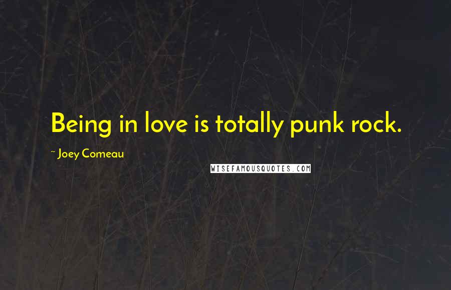 Joey Comeau Quotes: Being in love is totally punk rock.