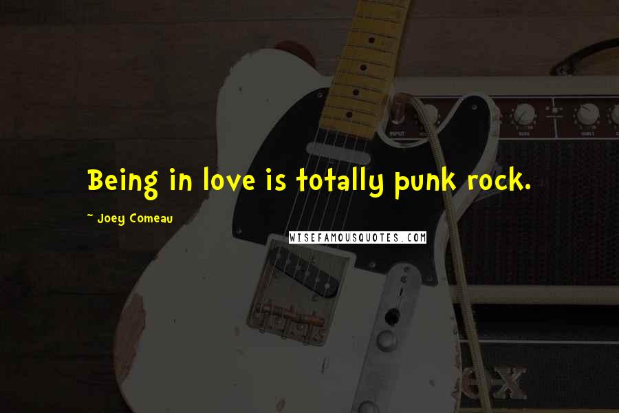 Joey Comeau Quotes: Being in love is totally punk rock.