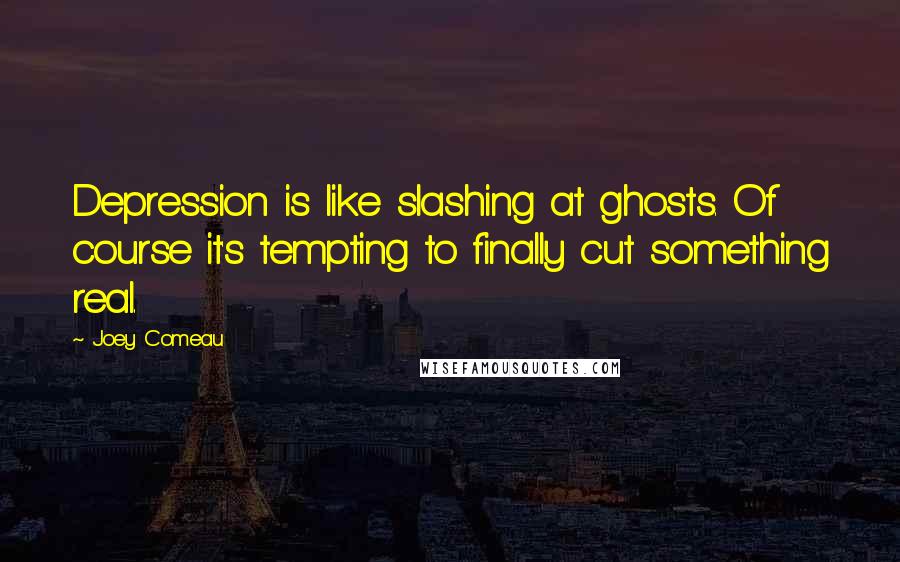 Joey Comeau Quotes: Depression is like slashing at ghosts. Of course it's tempting to finally cut something real.