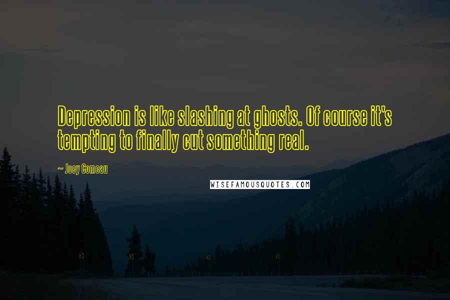 Joey Comeau Quotes: Depression is like slashing at ghosts. Of course it's tempting to finally cut something real.