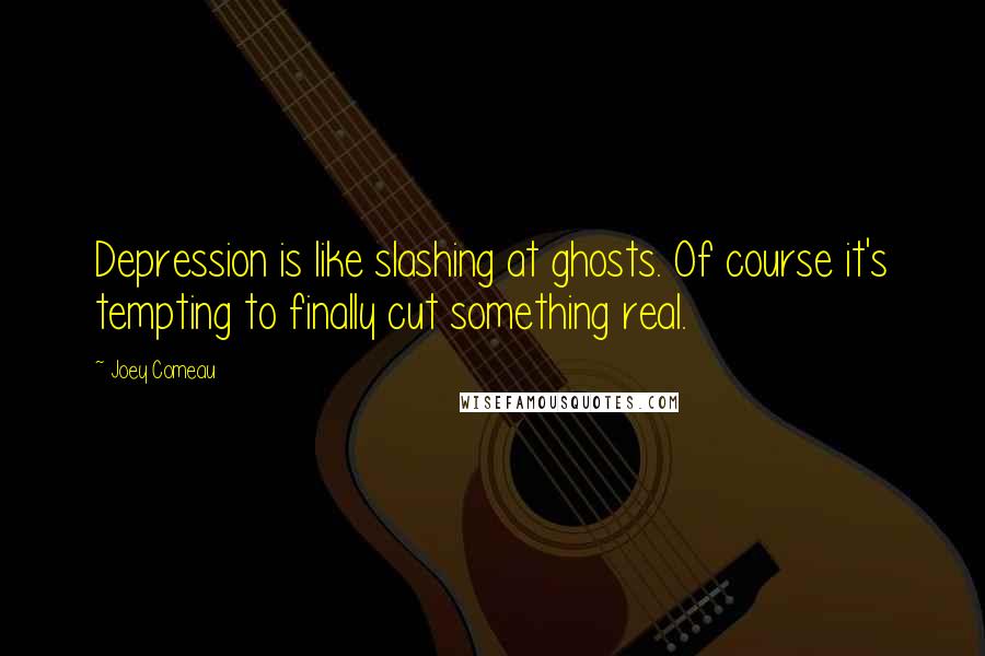 Joey Comeau Quotes: Depression is like slashing at ghosts. Of course it's tempting to finally cut something real.