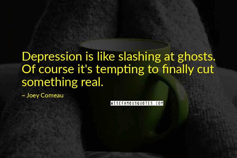 Joey Comeau Quotes: Depression is like slashing at ghosts. Of course it's tempting to finally cut something real.