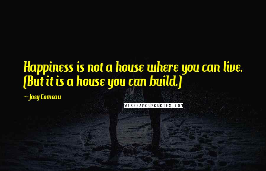 Joey Comeau Quotes: Happiness is not a house where you can live. (But it is a house you can build.)