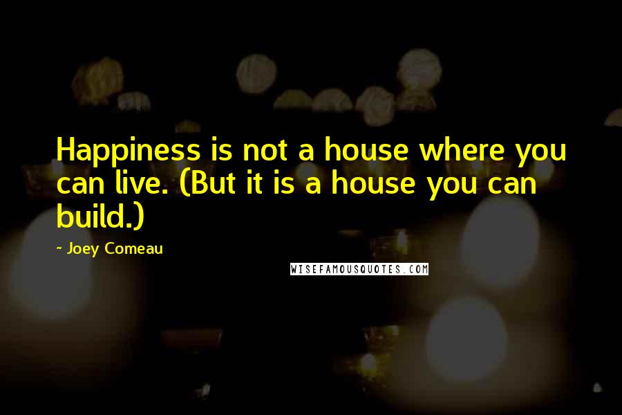Joey Comeau Quotes: Happiness is not a house where you can live. (But it is a house you can build.)