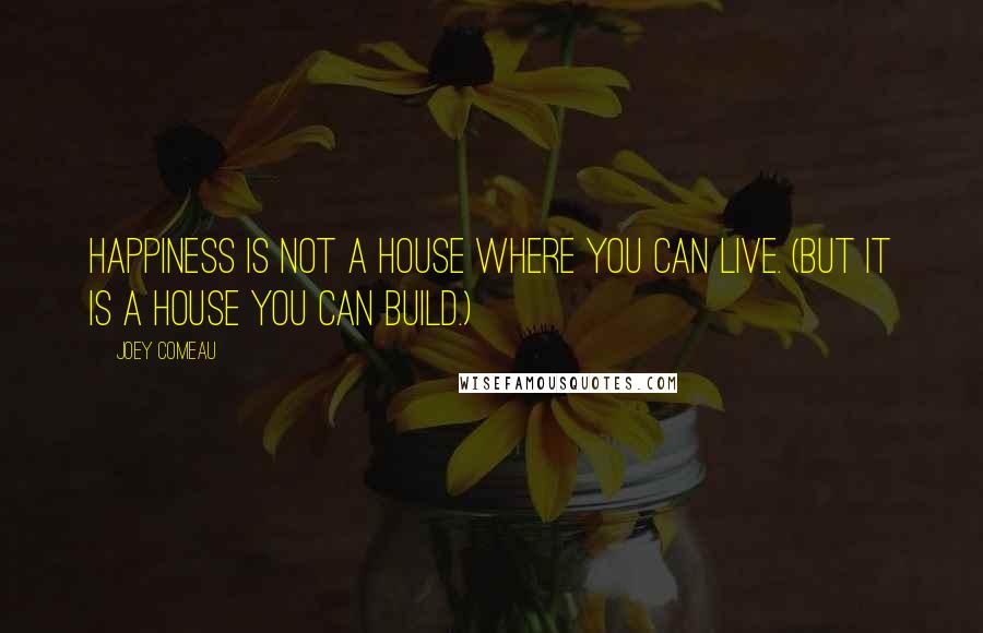 Joey Comeau Quotes: Happiness is not a house where you can live. (But it is a house you can build.)