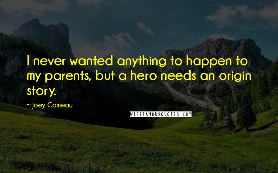 Joey Comeau Quotes: I never wanted anything to happen to my parents, but a hero needs an origin story.