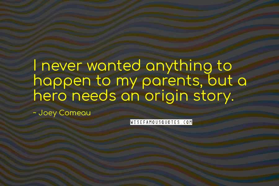 Joey Comeau Quotes: I never wanted anything to happen to my parents, but a hero needs an origin story.