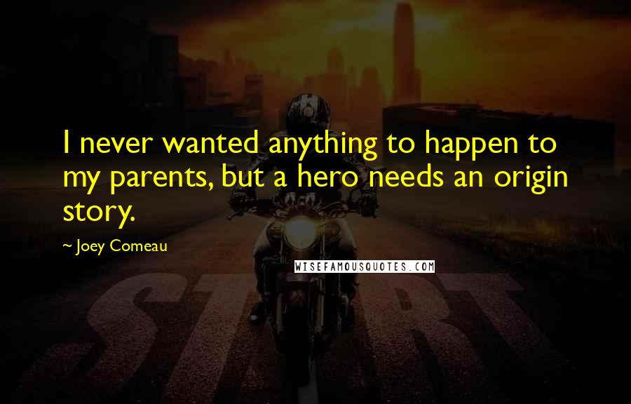 Joey Comeau Quotes: I never wanted anything to happen to my parents, but a hero needs an origin story.
