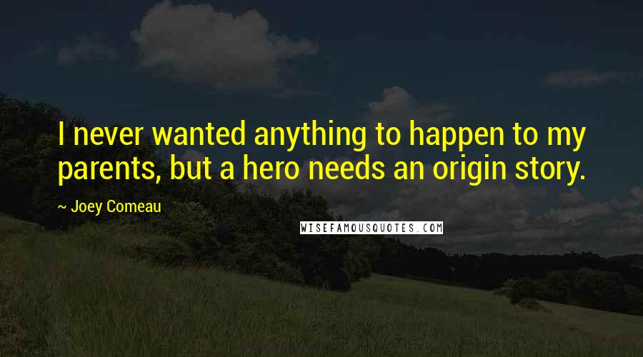 Joey Comeau Quotes: I never wanted anything to happen to my parents, but a hero needs an origin story.