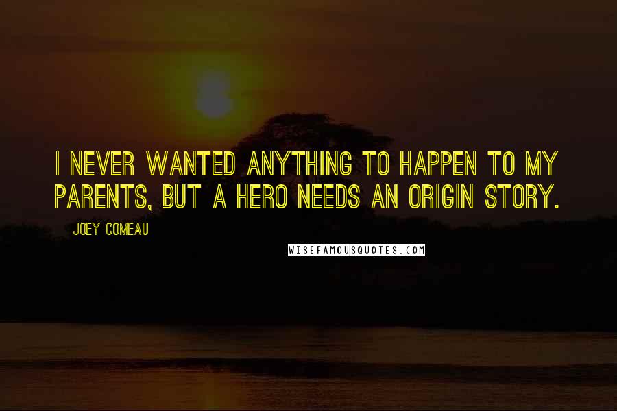 Joey Comeau Quotes: I never wanted anything to happen to my parents, but a hero needs an origin story.