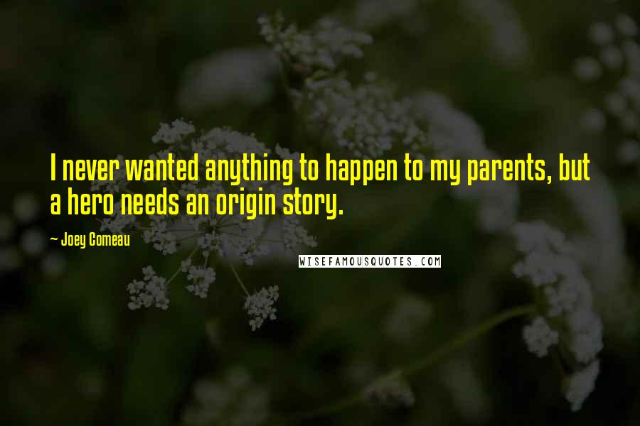 Joey Comeau Quotes: I never wanted anything to happen to my parents, but a hero needs an origin story.