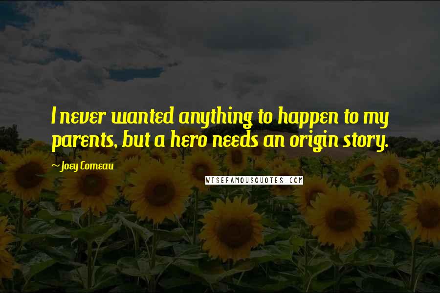 Joey Comeau Quotes: I never wanted anything to happen to my parents, but a hero needs an origin story.