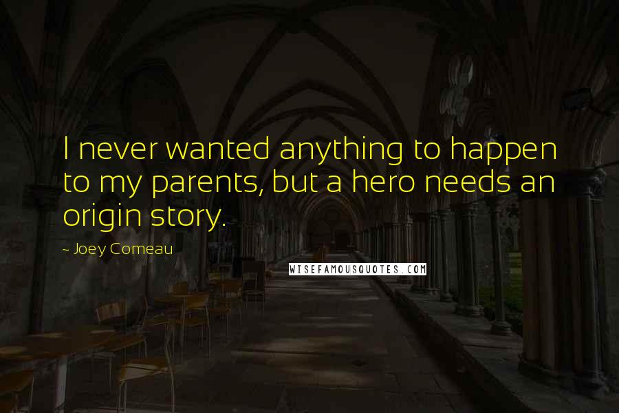 Joey Comeau Quotes: I never wanted anything to happen to my parents, but a hero needs an origin story.