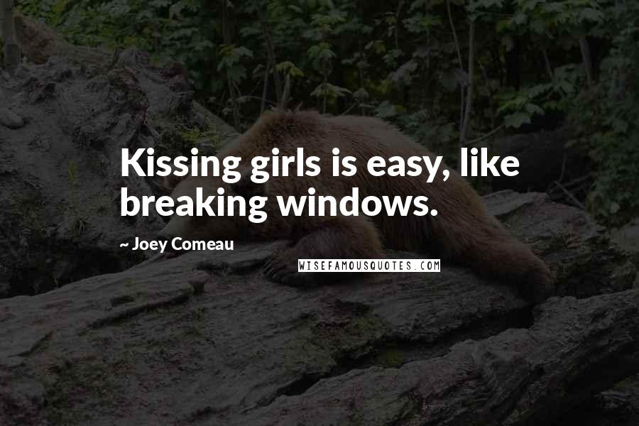 Joey Comeau Quotes: Kissing girls is easy, like breaking windows.