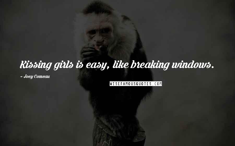 Joey Comeau Quotes: Kissing girls is easy, like breaking windows.