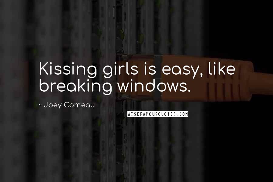 Joey Comeau Quotes: Kissing girls is easy, like breaking windows.