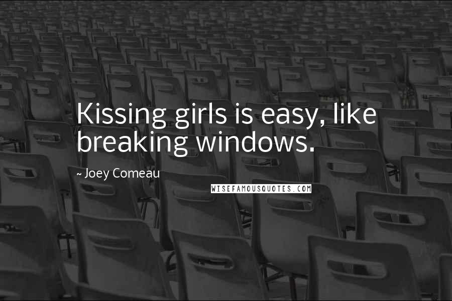 Joey Comeau Quotes: Kissing girls is easy, like breaking windows.