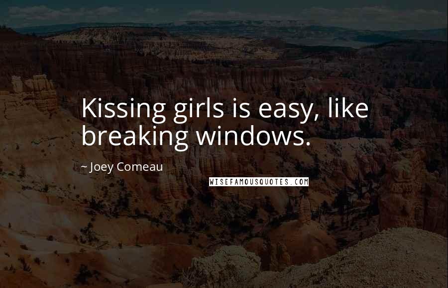 Joey Comeau Quotes: Kissing girls is easy, like breaking windows.